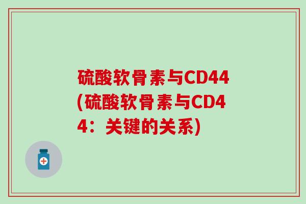 硫酸软骨素与CD44(硫酸软骨素与CD44：关键的关系)