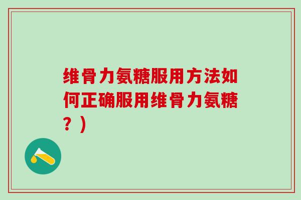 维骨力氨糖服用方法如何正确服用维骨力氨糖？)