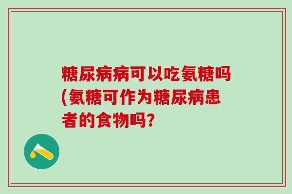 糖尿病病可以吃氨糖吗(氨糖可作为糖尿病患者的食物吗？