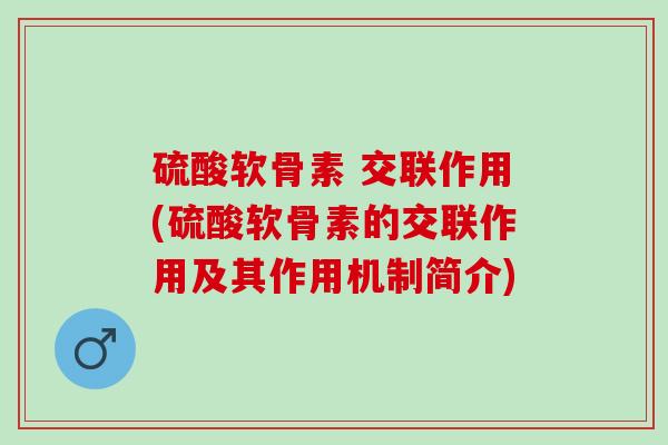 硫酸软骨素 交联作用(硫酸软骨素的交联作用及其作用机制简介)