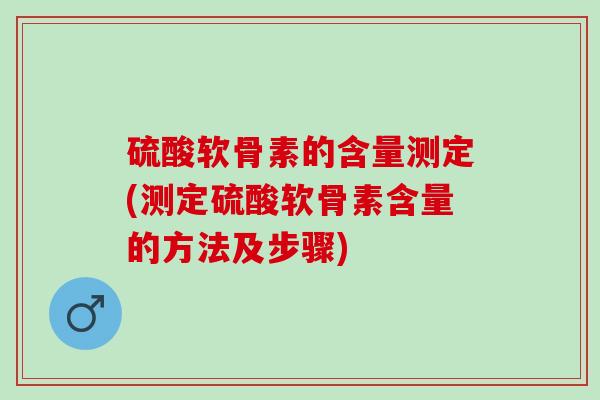 硫酸软骨素的含量测定(测定硫酸软骨素含量的方法及步骤)