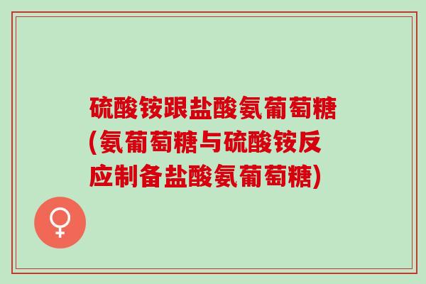 硫酸铵跟盐酸氨葡萄糖(氨葡萄糖与硫酸铵反应制备盐酸氨葡萄糖)