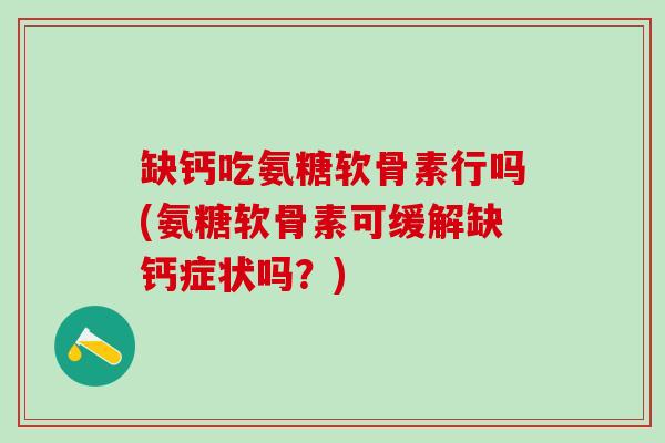 缺钙吃氨糖软骨素行吗(氨糖软骨素可缓解缺钙症状吗？)