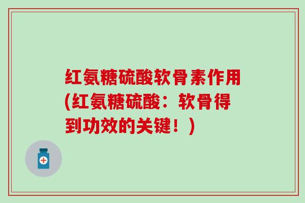 红氨糖硫酸软骨素作用(红氨糖硫酸：软骨得到功效的关键！)