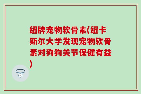 纽牌宠物软骨素(纽卡斯尔大学发现宠物软骨素对狗狗关节保健有益)