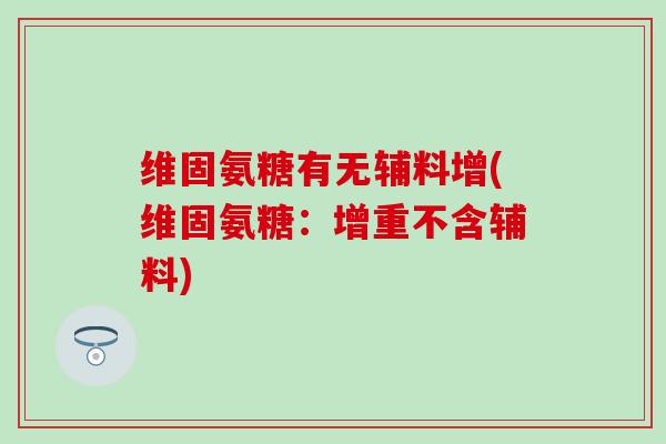 维固氨糖有无辅料增(维固氨糖：增重不含辅料)