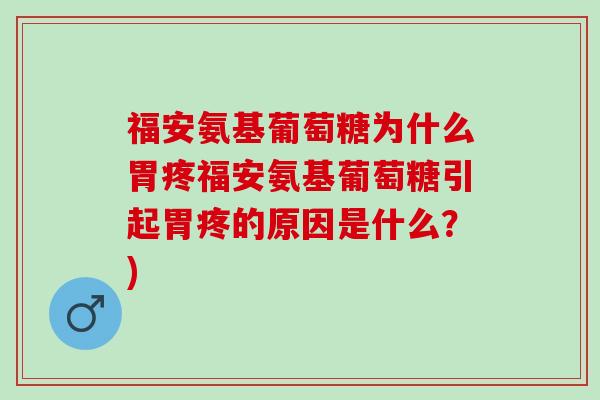 福安氨基葡萄糖为什么胃疼福安氨基葡萄糖引起胃疼的原因是什么？)