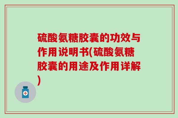硫酸氨糖胶囊的功效与作用说明书(硫酸氨糖胶囊的用途及作用详解)