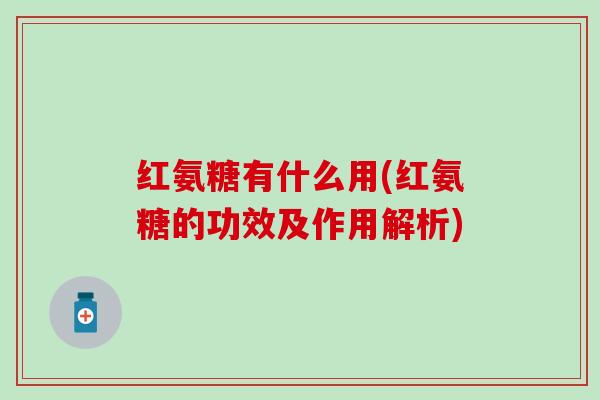 红氨糖有什么用(红氨糖的功效及作用解析)