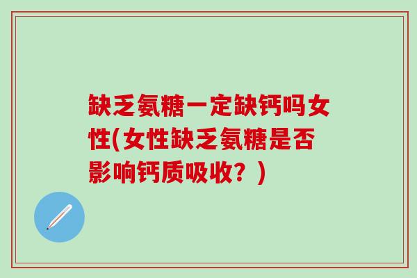 缺乏氨糖一定缺钙吗女性(女性缺乏氨糖是否影响钙质吸收？)