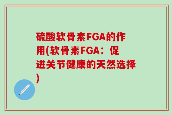 硫酸软骨素FGA的作用(软骨素FGA：促进关节健康的天然选择)