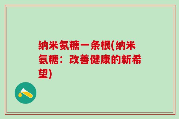纳米氨糖一条根(纳米氨糖：改善健康的新希望)
