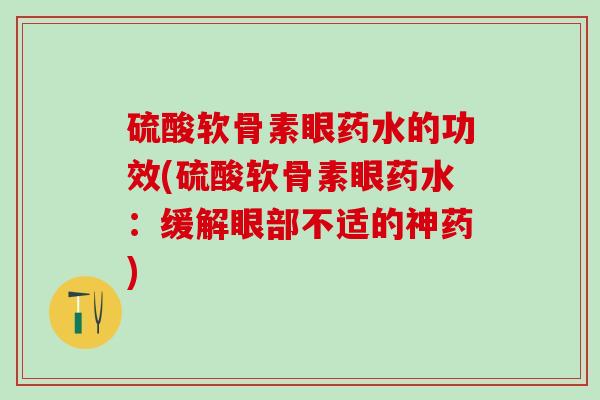 硫酸软骨素眼药水的功效(硫酸软骨素眼药水：缓解眼部不适的神药)