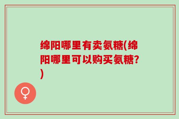绵阳哪里有卖氨糖(绵阳哪里可以购买氨糖？)