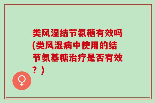 类风湿结节氨糖有效吗(类风湿病中使用的结节氨基糖治疗是否有效？)