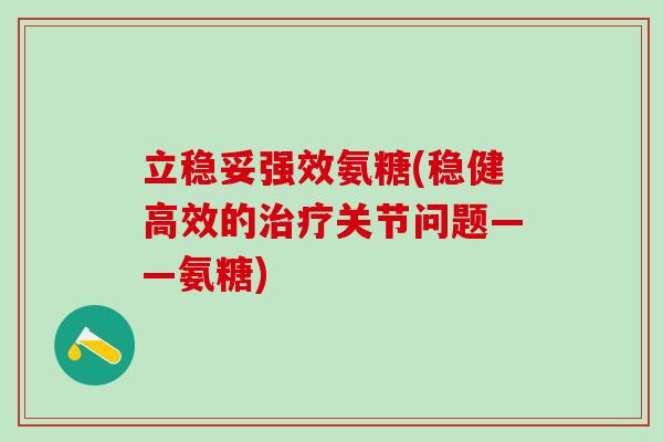 立稳妥强效氨糖(稳健高效的治疗关节问题——氨糖)