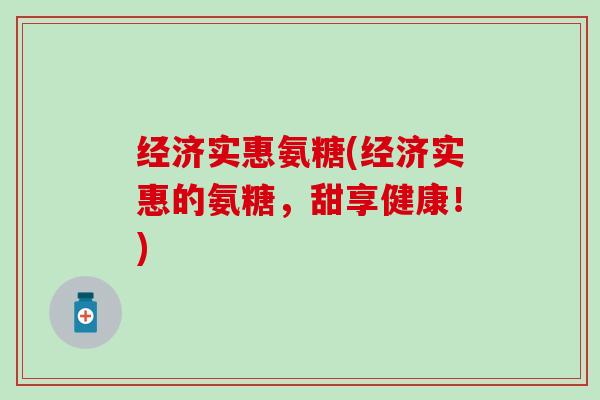 经济实惠氨糖(经济实惠的氨糖，甜享健康！)