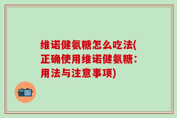 维诺健氨糖怎么吃法(正确使用维诺健氨糖：用法与注意事项)