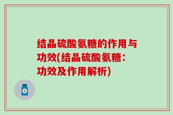 结晶硫酸氨糖的作用与功效(结晶硫酸氨糖：功效及作用解析)