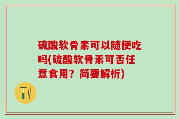 硫酸软骨素可以随便吃吗(硫酸软骨素可否任意食用？简要解析)