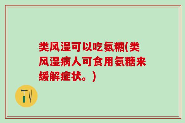 类风湿可以吃氨糖(类风湿病人可食用氨糖来缓解症状。)