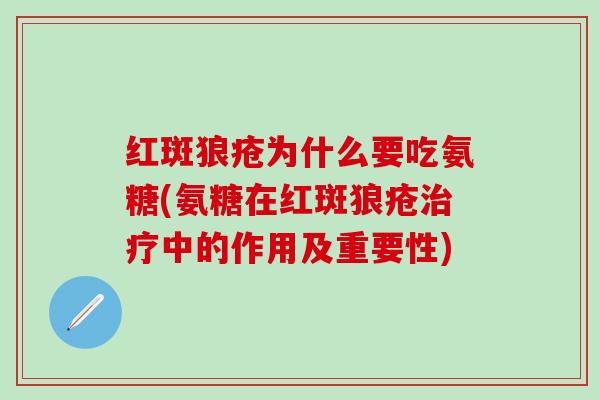 红斑狼疮为什么要吃氨糖(氨糖在红斑狼疮治疗中的作用及重要性)