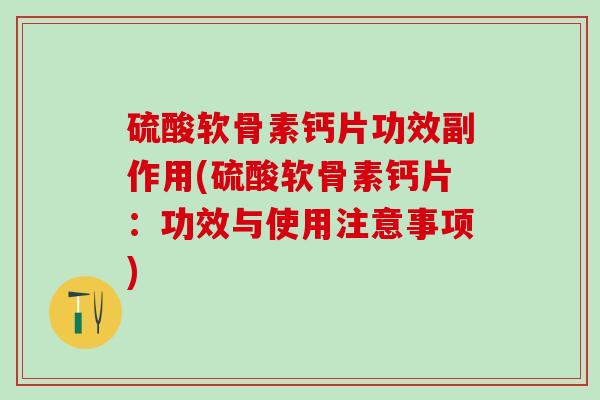 硫酸软骨素钙片功效副作用(硫酸软骨素钙片：功效与使用注意事项)