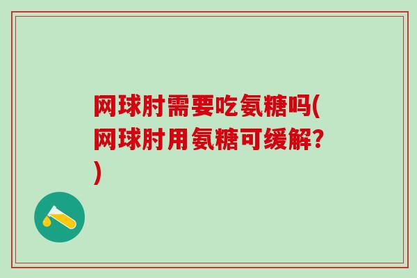 网球肘需要吃氨糖吗(网球肘用氨糖可缓解?) 网球肘需要吃氨糖吗(网球肘用氨糖可缓解?)