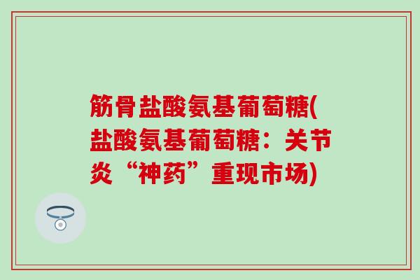 筋骨盐酸氨基葡萄糖(盐酸氨基葡萄糖：关节炎“神药”重现市场)