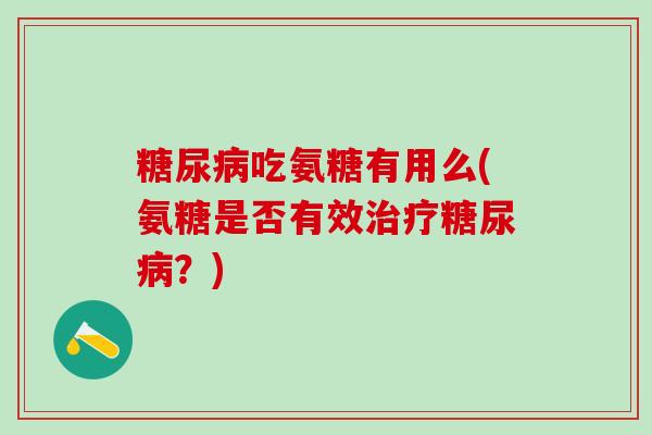 吃氨糖有用么(氨糖是否有效？)