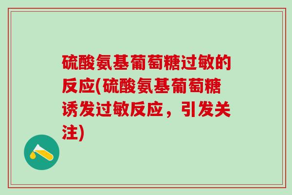 硫酸氨基葡萄糖过敏的反应(硫酸氨基葡萄糖诱发过敏反应，引发关注)