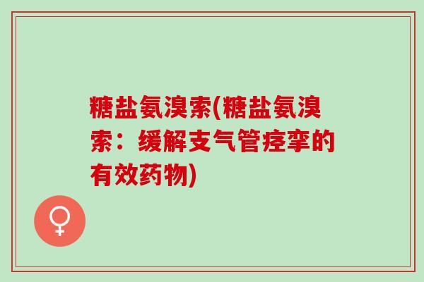 糖盐氨溴索(糖盐氨溴索：缓解支气管痉挛的有效药物)