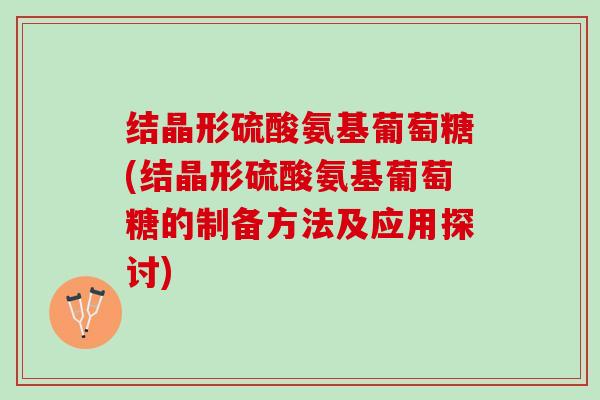结晶形硫酸氨基葡萄糖(结晶形硫酸氨基葡萄糖的制备方法及应用探讨)