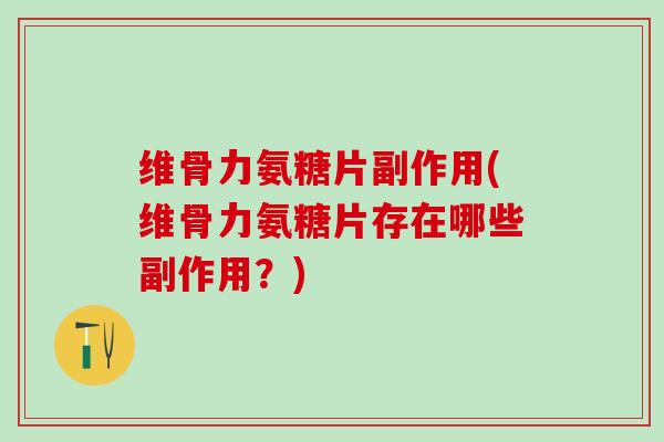 维骨力氨糖片副作用(维骨力氨糖片存在哪些副作用？)