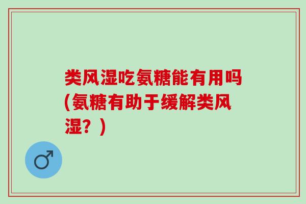 类吃氨糖能有用吗(氨糖有助于缓解类?) 类吃氨糖能有用吗(氨糖有助于缓解类?)