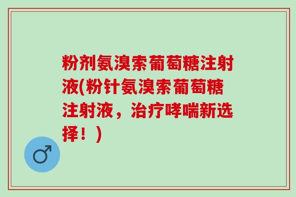 粉剂氨溴索葡萄糖注射液(粉针氨溴索葡萄糖注射液，治疗哮喘新选择！)