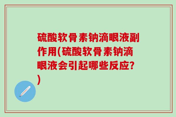 硫酸软骨素钠滴眼液副作用(硫酸软骨素钠滴眼液会引起哪些反应?) 硫酸软骨素钠滴眼液副作用(硫酸软骨素钠滴眼液会引起哪些反应?)