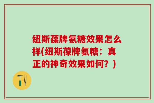 纽斯葆牌氨糖效果怎么样(纽斯葆牌氨糖：真正的神奇效果如何？)