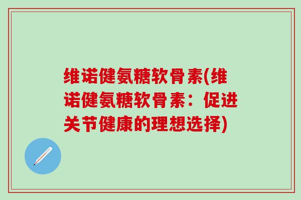 维诺健氨糖软骨素(维诺健氨糖软骨素：促进关节健康的理想选择)