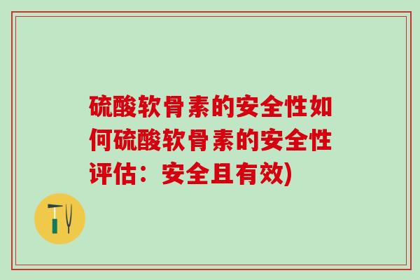 硫酸软骨素的安全性如何硫酸软骨素的安全性评估：安全且有效)