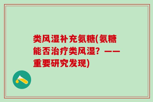 类补充氨糖(氨糖能否类?——重要研究发现) 类补充氨糖(氨糖能否类?——重要研究发现)