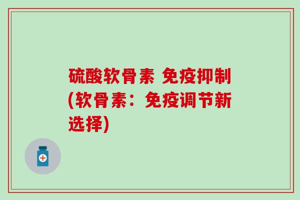 硫酸软骨素 免疫抑制(软骨素：免疫调节新选择)