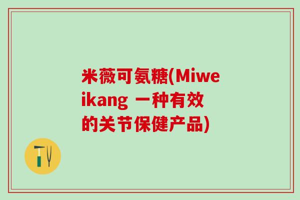 米薇可氨糖(Miweikang 一种有效的关节保健产品)