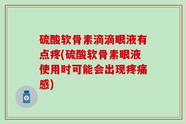 硫酸软骨素滴滴眼液有点疼(硫酸软骨素眼液使用时可能会出现疼痛感)