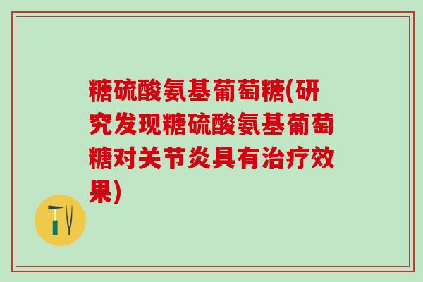 糖硫酸氨基葡萄糖(研究发现糖硫酸氨基葡萄糖对关节炎具有治疗效果)