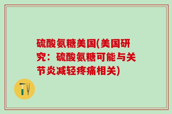 硫酸氨糖美国(美国研究：硫酸氨糖可能与关节炎减轻疼痛相关)