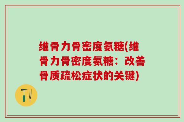 维骨力骨密度氨糖(维骨力骨密度氨糖:改善症状的关键) 维骨力骨密度氨糖(维骨力骨密度氨糖:改善症状的关键)