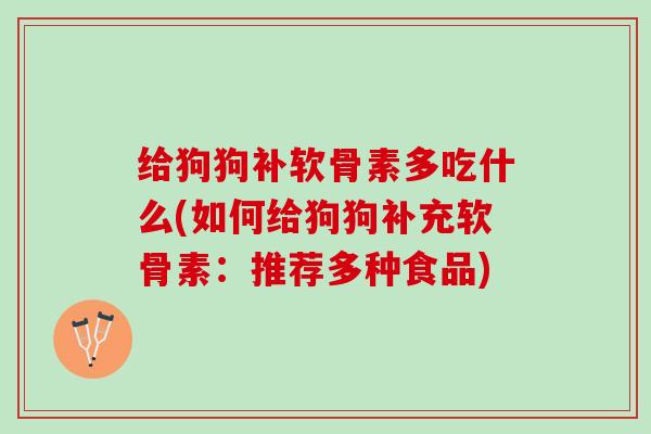 给狗狗补软骨素多吃什么(如何给狗狗补充软骨素:推荐多种食品) 给狗狗补软骨素多吃什么(如何给狗狗补充软骨素:推荐多种食品)