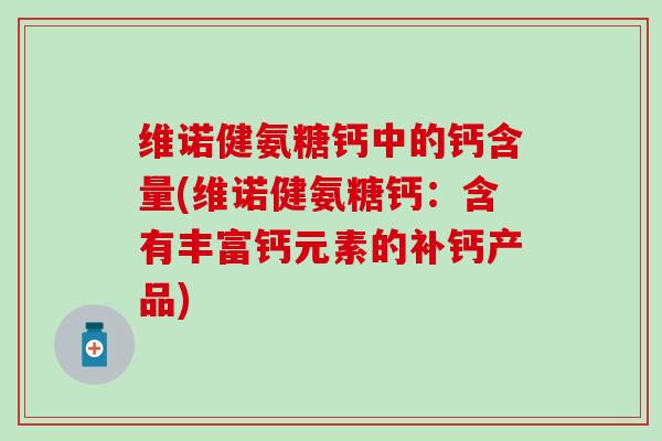 维诺健氨糖钙中的钙含量(维诺健氨糖钙：含有丰富钙元素的补钙产品)
