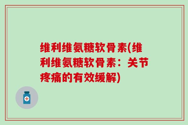 维利维氨糖软骨素(维利维氨糖软骨素：关节疼痛的有效缓解)